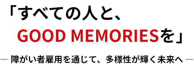 「すべての人と、GOOD MEMORIESを」障がい者雇用を通じて、多様性が輝く未来へ