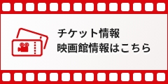 チケット情報　映画館情報はこちら